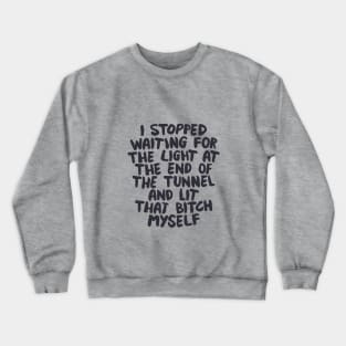 I Stopped Waiting for the Light at the End of the Tunnel and Lit that Bitch Myself by The Motivated Type in Black and White Crewneck Sweatshirt